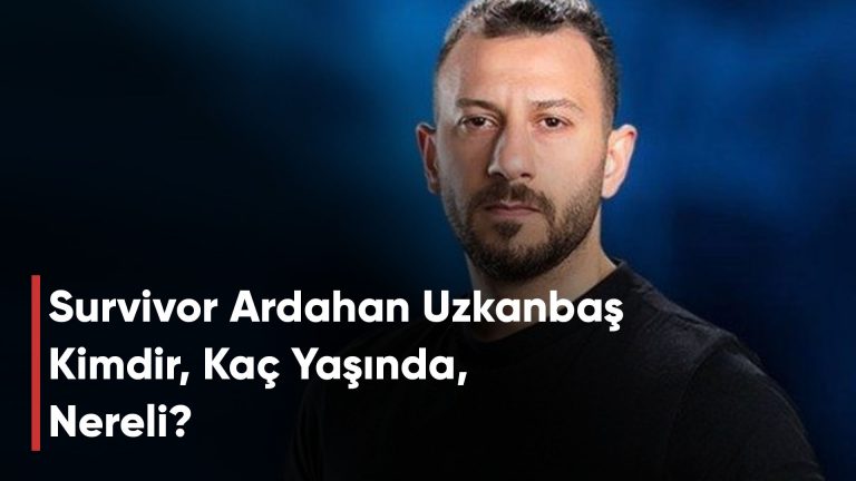 Survivor Ardahan Uzkanbaş Kimdir, Kaç Yaşında, Nereli?