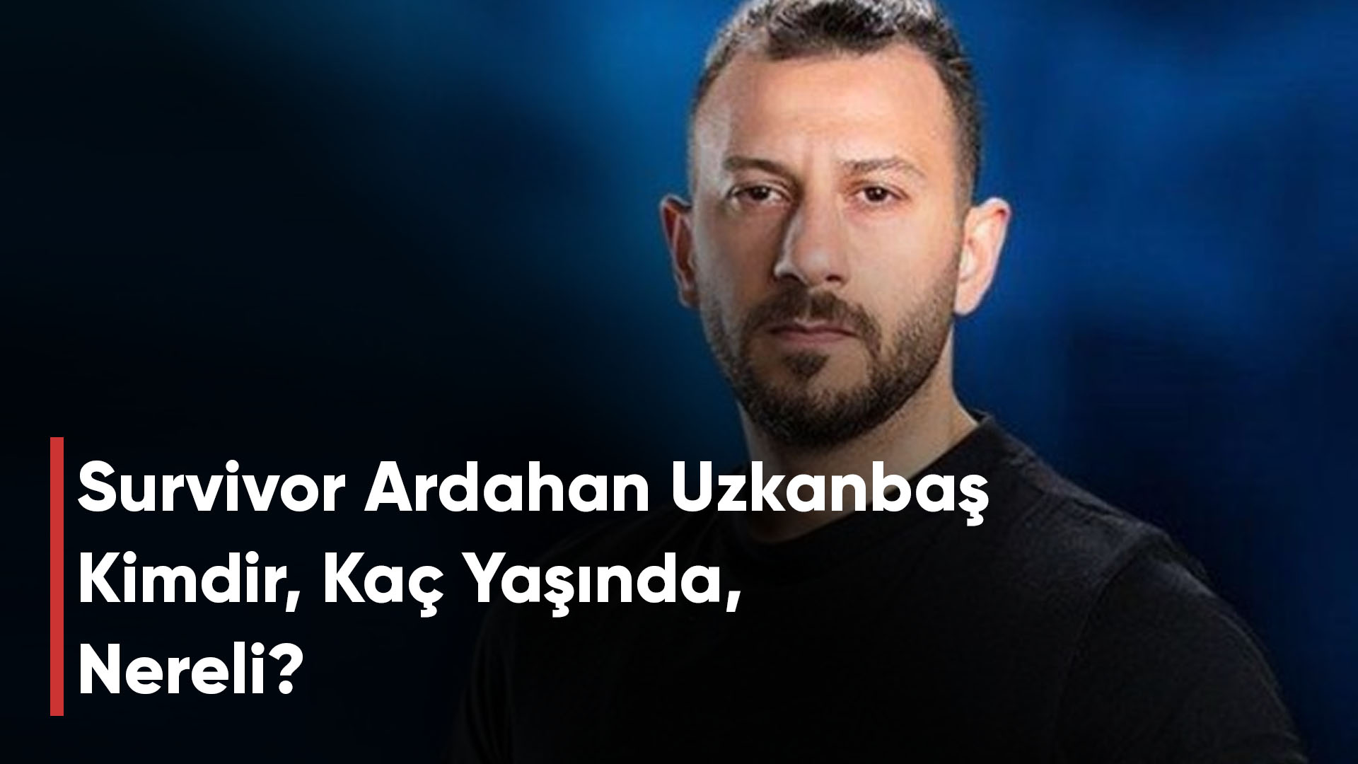 Survivor Ardahan Uzkanbaş Kimdir, Kaç Yaşında, Nereli?