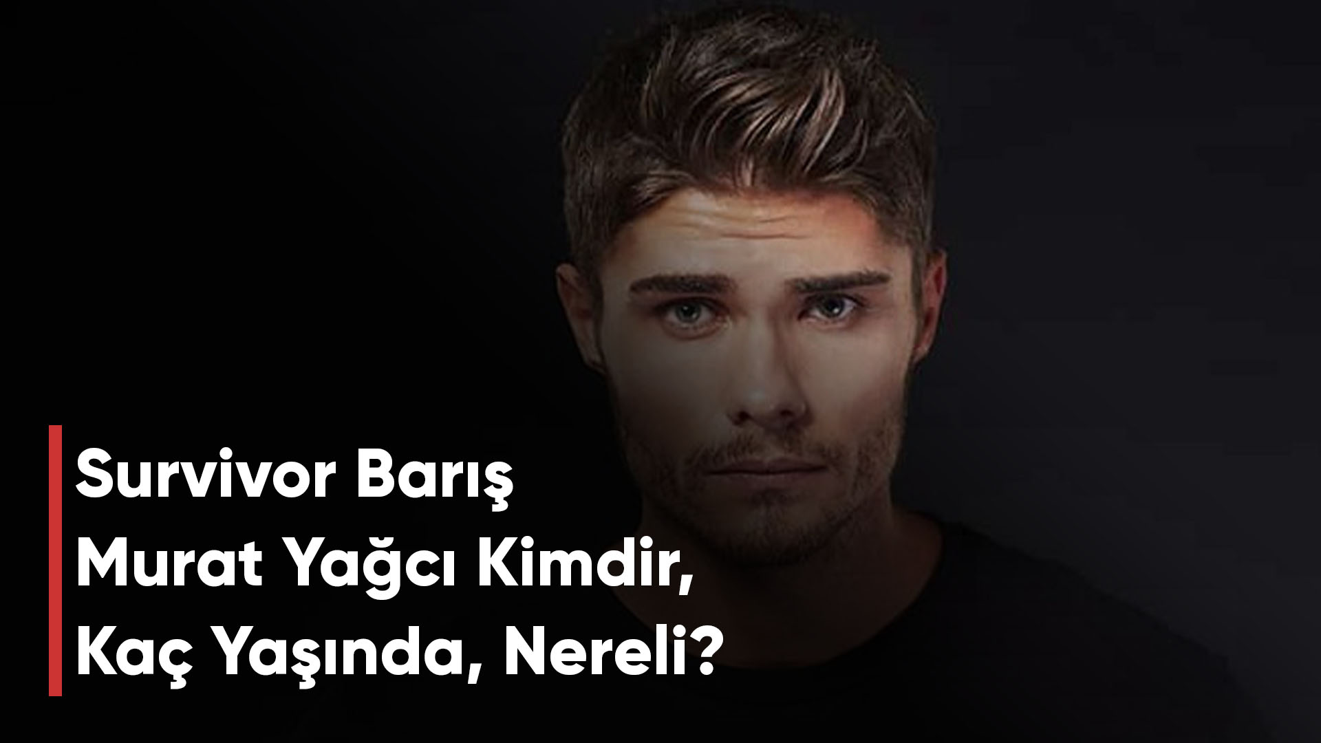 Survivor Barış Murat Yağcı Kimdir, Kaç Yaşında, Nereli?