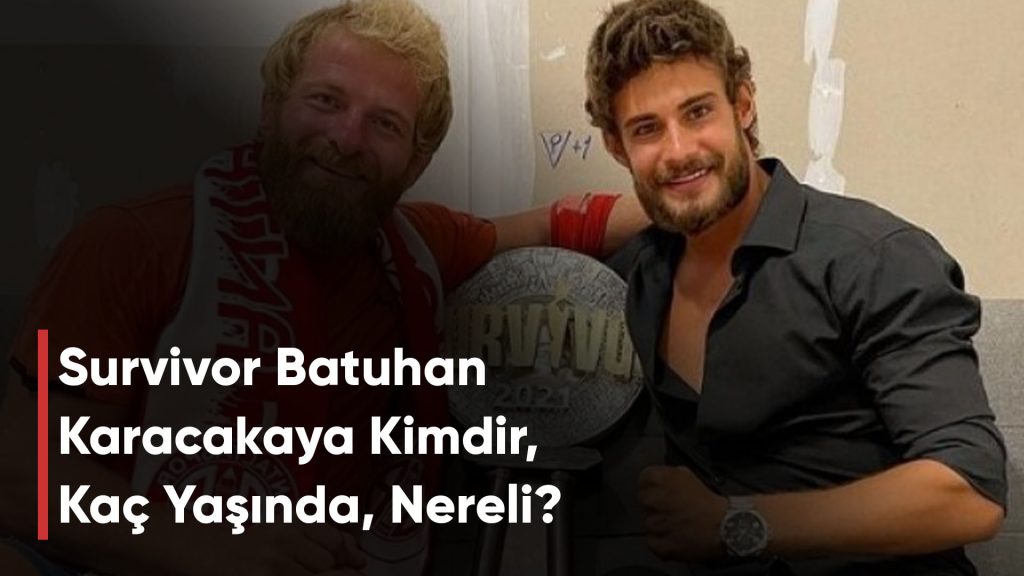 Survivor Batuhan Karacakaya Kimdir, Kaç Yaşında, Nereli?