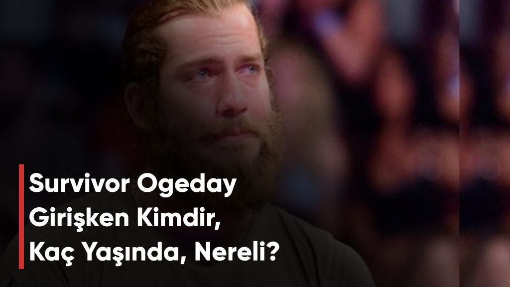 Survivor Ogeday Girişken Kimdir, Kaç Yaşında, Nereli