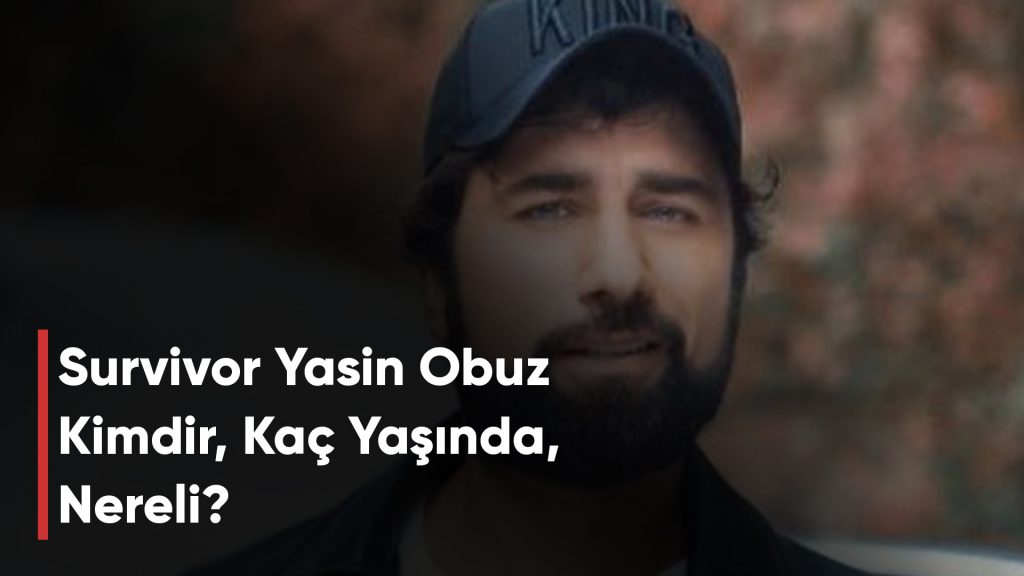 Survivor Yasin Obuz Kimdir, Kaç Yaşında, Nereli?