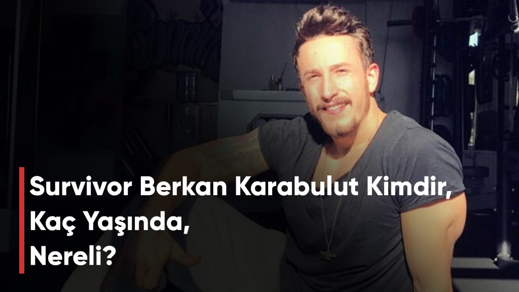 Survivor Berkan Karabulut Kimdir, Kaç Yaşında, Nereli