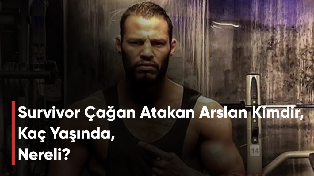 Survivor Çağan Atakan Arslan Kimdir, Kaç Yaşında, Nereli
